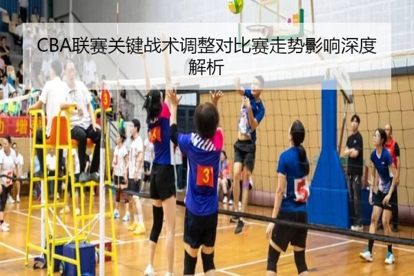 CBA联赛关键战术调整对比赛走势影响深度解析